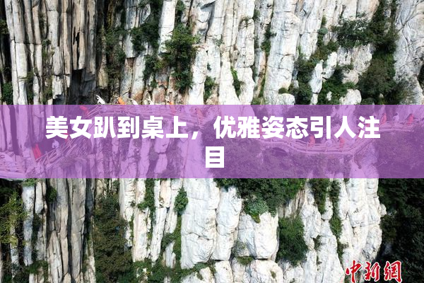 美女趴到桌上，优雅姿态引人注目