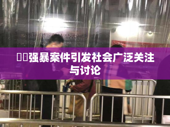 亂倫强暴案件引发社会广泛关注与讨论