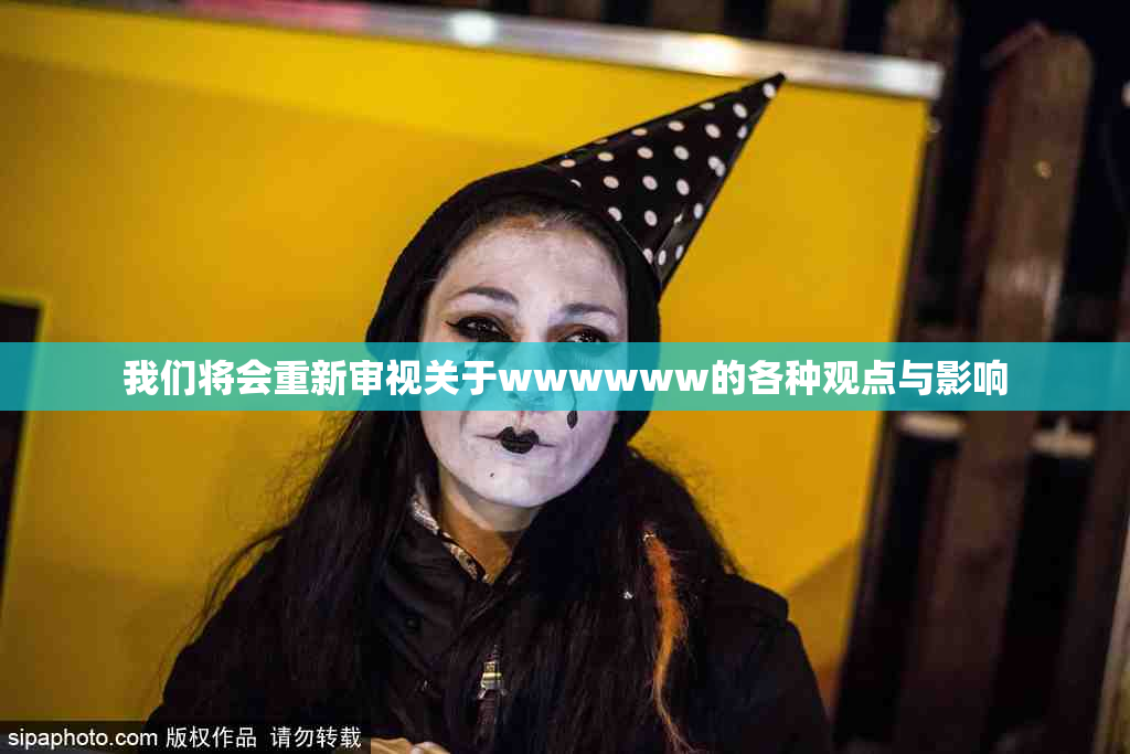 我们将会重新审视关于wwwwww的各种观点与影响