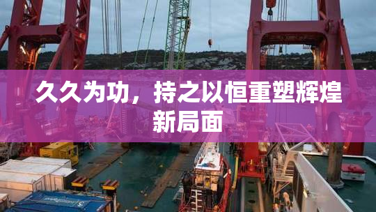 久久为功，持之以恒重塑辉煌新局面