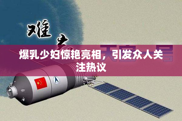爆乳少妇惊艳亮相，引发众人关注热议
