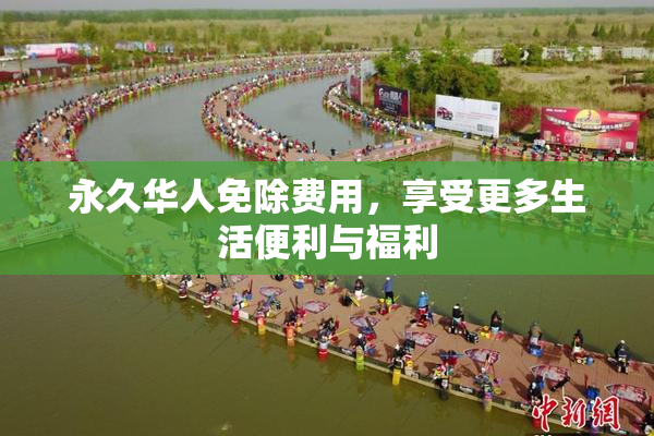 永久华人免除费用，享受更多生活便利与福利