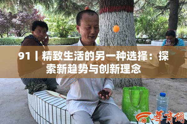 91丨精致生活的另一种选择：探索新趋势与创新理念