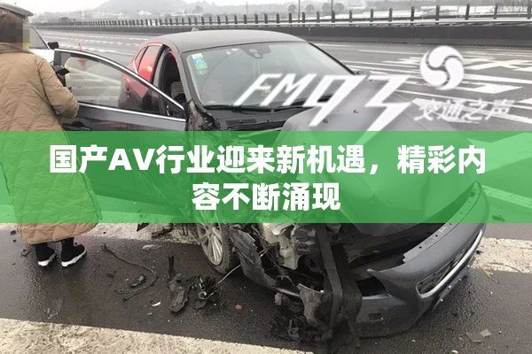 国产AV行业迎来新机遇，精彩内容不断涌现