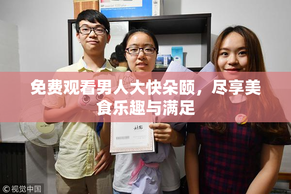 免费观看男人大快朵颐，尽享美食乐趣与满足
