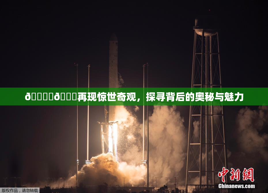 🔞‌🍌再现惊世奇观，探寻背后的奥秘与魅力