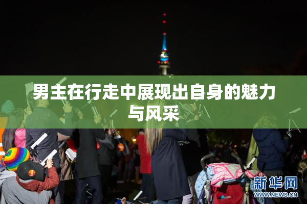 男主在行走中展现出自身的魅力与风采