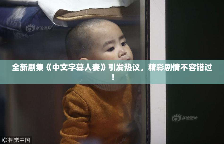 全新剧集《中文字幕人妻》引发热议，精彩剧情不容错过！