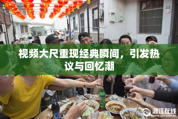 视频大尺重现经典瞬间，引发热议与回忆潮