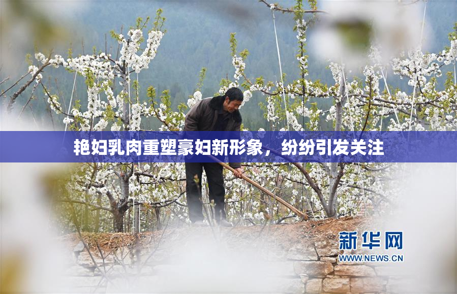 艳妇乳肉重塑豪妇新形象，纷纷引发关注