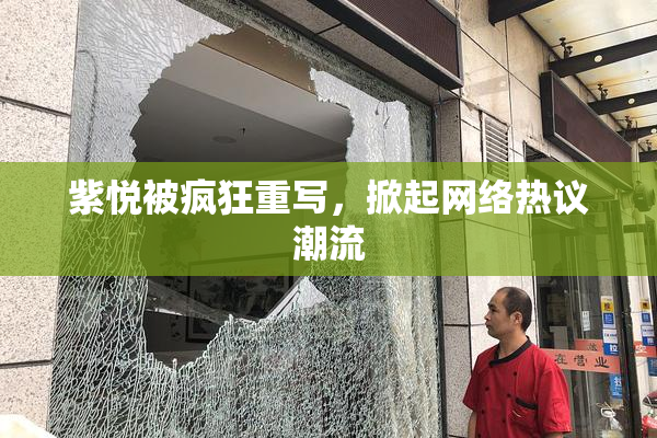 紫悦被疯狂重写，掀起网络热议潮流