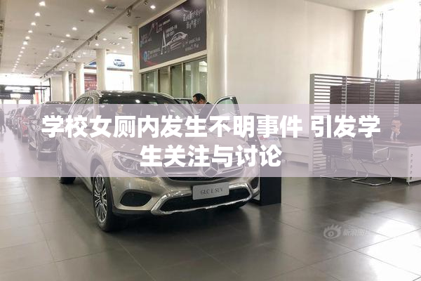 学校女厕内发生不明事件 引发学生关注与讨论