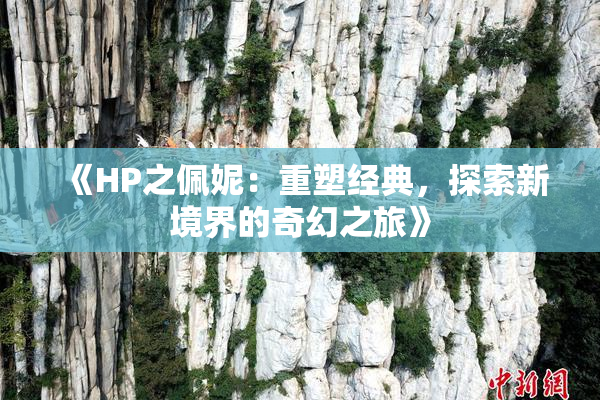 《HP之佩妮：重塑经典，探索新境界的奇幻之旅》