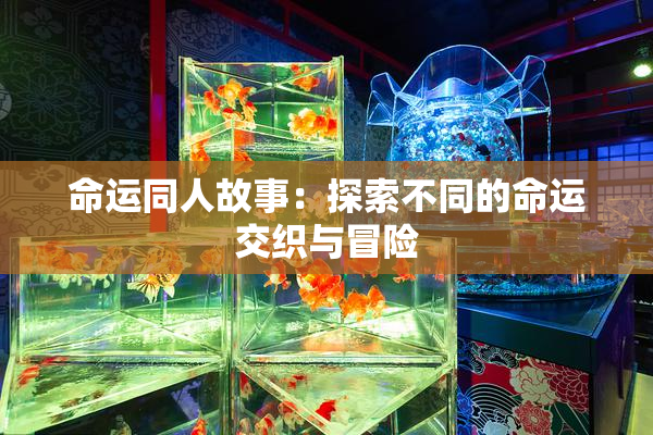 命运同人故事：探索不同的命运交织与冒险