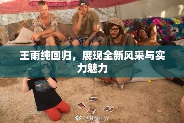 王雨纯回归，展现全新风采与实力魅力