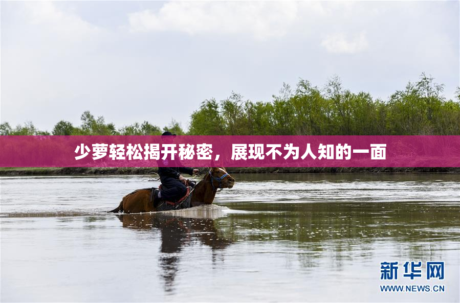少萝轻松揭开秘密，展现不为人知的一面