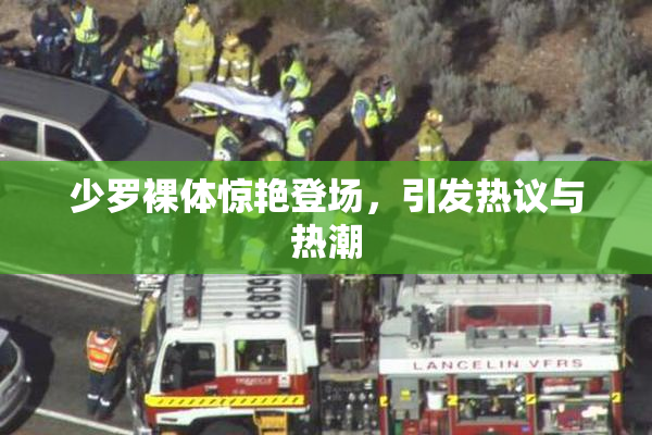 少罗裸体惊艳登场，引发热议与热潮