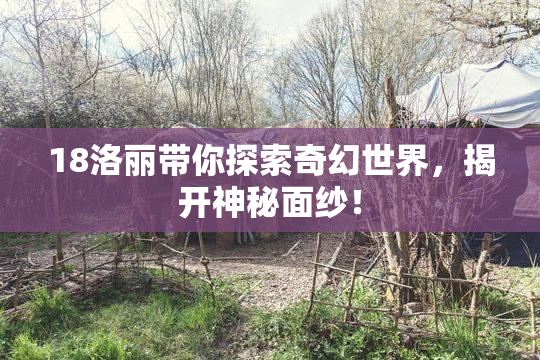 18洛丽带你探索奇幻世界，揭开神秘面纱！