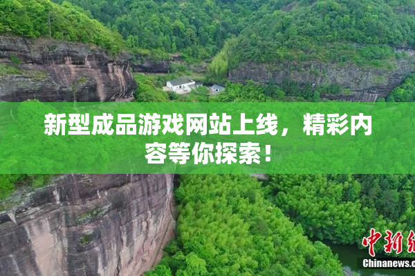 新型成品游戏网站上线，精彩内容等你探索！
