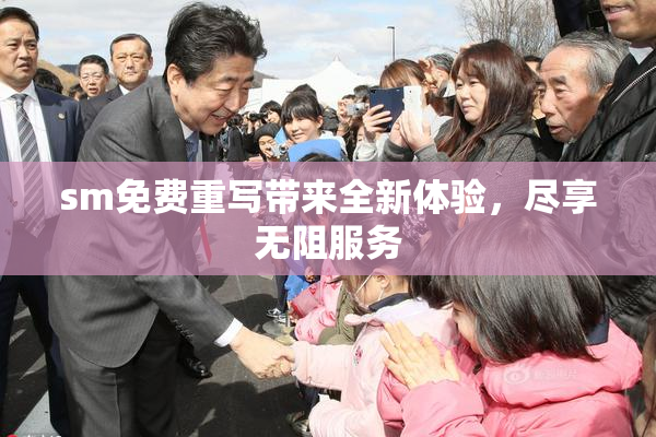 sm免费重写带来全新体验，尽享无阻服务