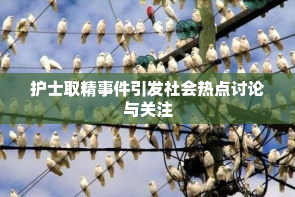 护士取精事件引发社会热点讨论与关注
