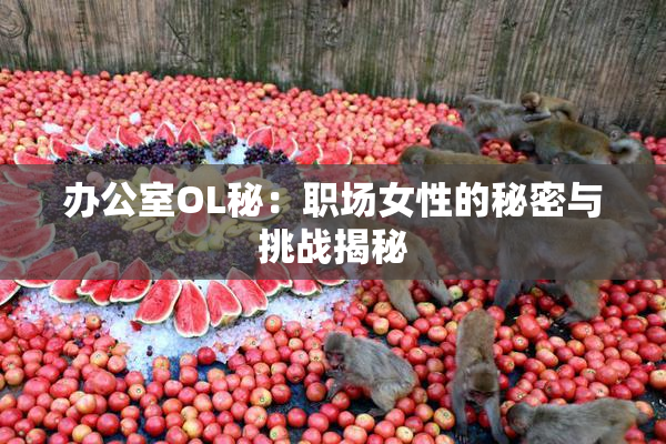 办公室OL秘：职场女性的秘密与挑战揭秘
