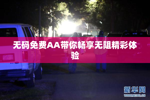 无码免费AA带你畅享无阻精彩体验