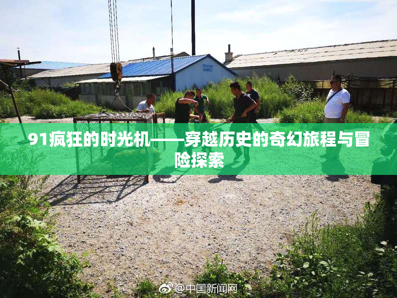 91疯狂的时光机——穿越历史的奇幻旅程与冒险探索