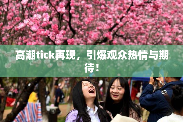 高潮tick再现，引爆观众热情与期待！