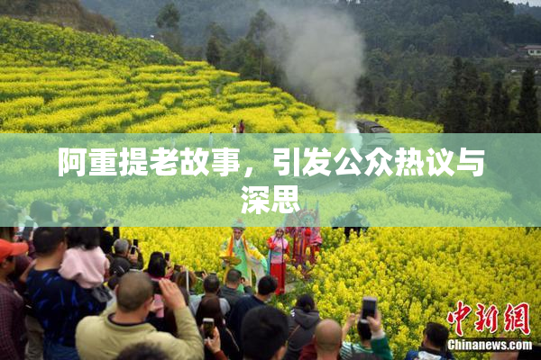 阿重提老故事，引发公众热议与深思
