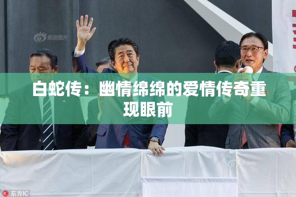 白蛇传：幽情绵绵的爱情传奇重现眼前