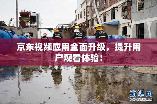 京东视频应用全面升级，提升用户观看体验！