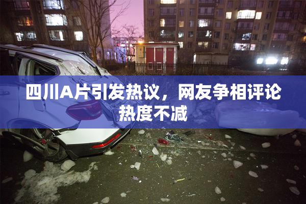 四川A片引发热议，网友争相评论热度不减