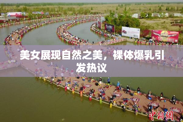 美女展现自然之美，裸体爆乳引发热议