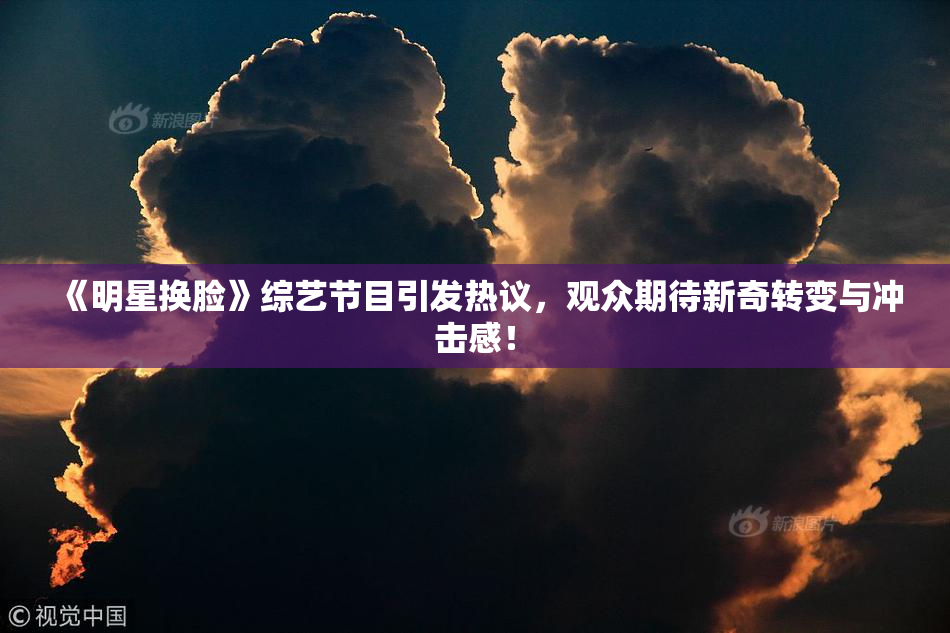 《明星换脸》综艺节目引发热议，观众期待新奇转变与冲击感！