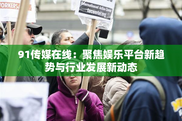 91传媒在线：聚焦娱乐平台新趋势与行业发展新动态