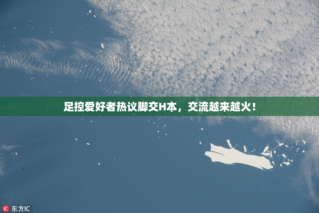 足控爱好者热议脚交H本，交流越来越火！