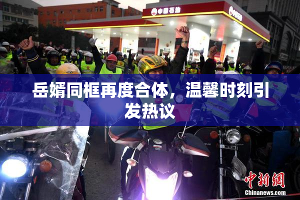 岳婿同框再度合体，温馨时刻引发热议