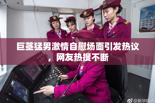 巨茎猛男激情自慰场面引发热议，网友热搜不断