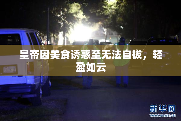 皇帝因美食诱惑至无法自拔，轻盈如云