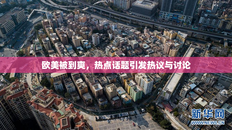 欧美被到爽，热点话题引发热议与讨论