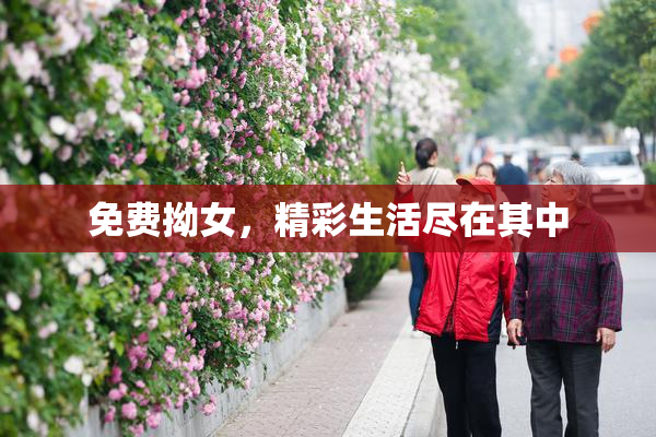免费拗女，精彩生活尽在其中