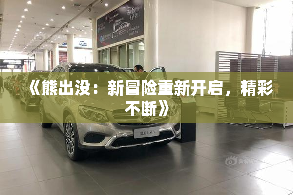 《熊出没：新冒险重新开启，精彩不断》