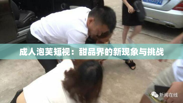成人泡芙短视：甜品界的新现象与挑战