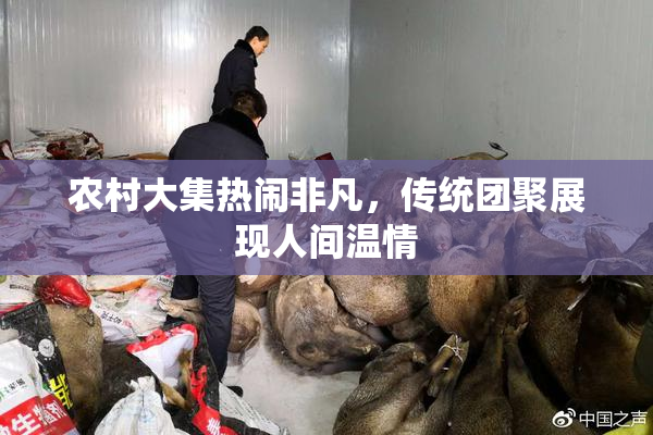 农村大集热闹非凡，传统团聚展现人间温情