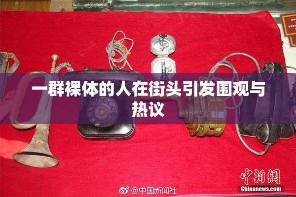 一群裸体的人在街头引发围观与热议