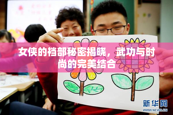 女侠的裆部秘密揭晓，武功与时尚的完美结合