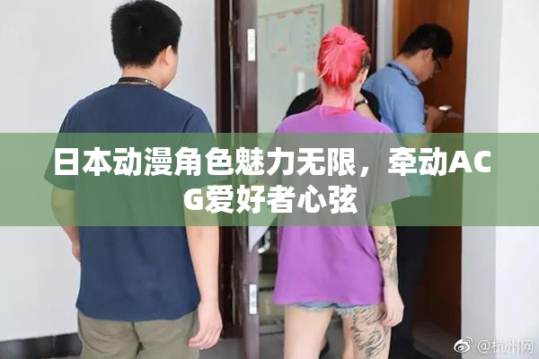 日本动漫角色魅力无限，牵动ACG爱好者心弦