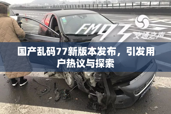 国产乱码77新版本发布，引发用户热议与探索