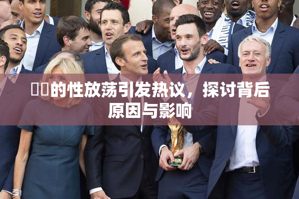 妺妺的性放荡引发热议，探讨背后原因与影响